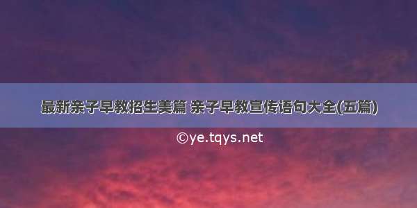 最新亲子早教招生美篇 亲子早教宣传语句大全(五篇)