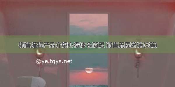 销售流程产品介绍心得体会简短 销售流程总结(3篇)