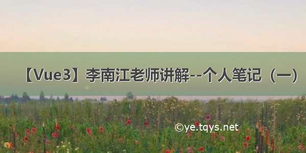 【Vue3】李南江老师讲解--个人笔记（一）