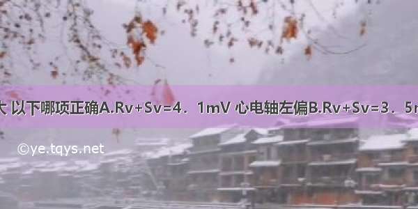 关于左心室肥大 以下哪项正确A.Rv+Sv=4．1mV 心电轴左偏B.Rv+Sv=3．5mV 心电轴正常