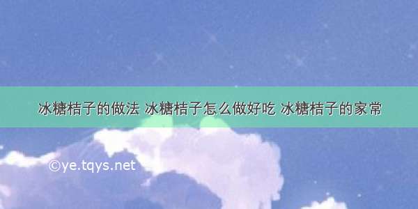 冰糖桔子的做法 冰糖桔子怎么做好吃 冰糖桔子的家常