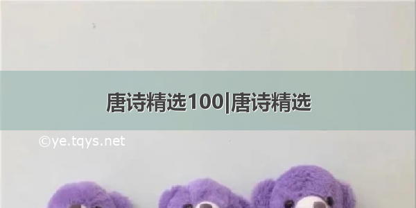 唐诗精选100|唐诗精选