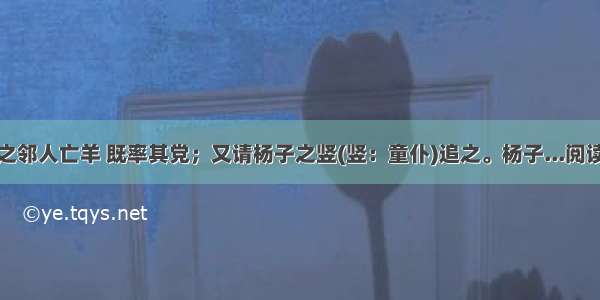 杨子之邻人亡羊 既率其党；又请杨子之竖(竖：童仆)追之。杨子...阅读答案