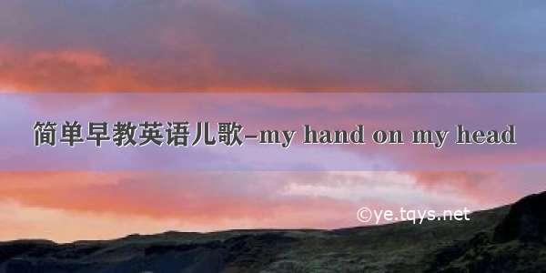 简单早教英语儿歌-my hand on my head