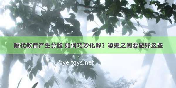 隔代教育产生分歧 如何巧妙化解？婆媳之间要做好这些