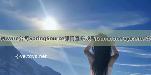 VMware公司SpringSource部门宣布收购Gemstone Systems公司