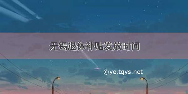 无锡退休补贴发放时间