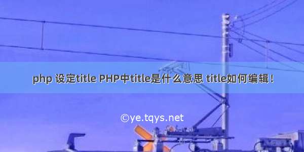 php 设定title PHP中title是什么意思 title如何编辑！