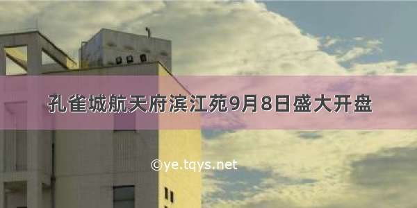 孔雀城航天府滨江苑9月8日盛大开盘