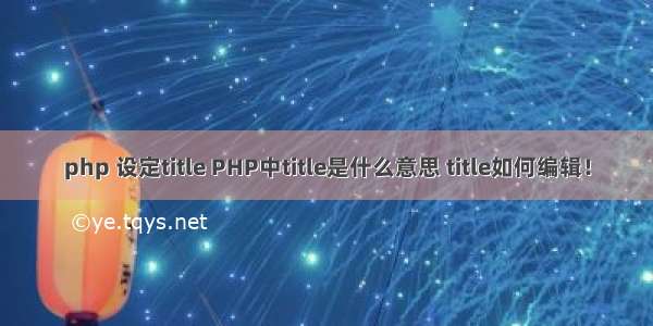 php 设定title PHP中title是什么意思 title如何编辑！