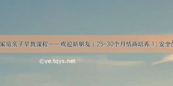 0~3岁家庭亲子早教课程——欢迎新朋友（25~30个月情商培养）| 安全的厨房