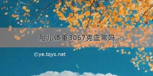 胎儿体重3067克正常吗