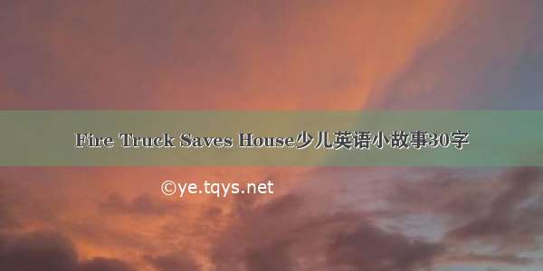 Fire Truck Saves House少儿英语小故事30字