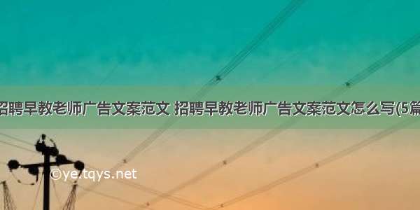 招聘早教老师广告文案范文 招聘早教老师广告文案范文怎么写(5篇)