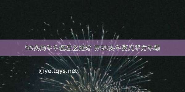 50头肉牛牛棚怎么建好 养50头牛要几平方牛棚