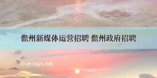 儋州新媒体运营招聘 儋州政府招聘