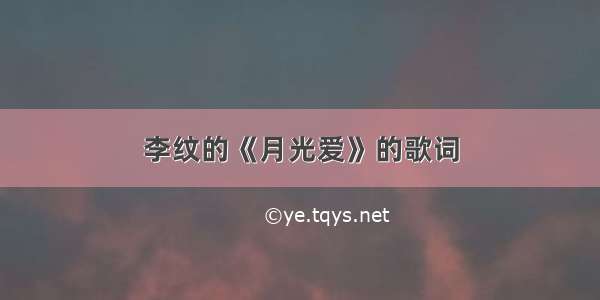 李纹的《月光爱》的歌词