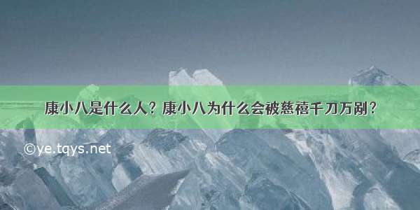 康小八是什么人？康小八为什么会被慈禧千刀万剐？