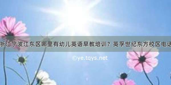 浙江宁波江东区哪里有幼儿英语早教培训？英孚世纪东方校区电话