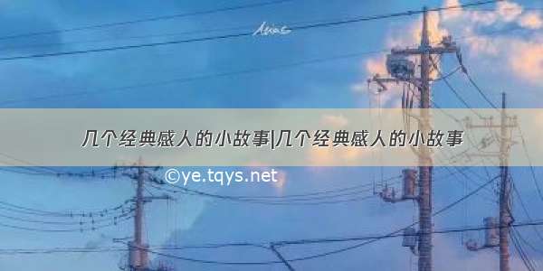 几个经典感人的小故事|几个经典感人的小故事