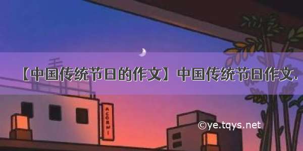 【中国传统节日的作文】中国传统节日作文.