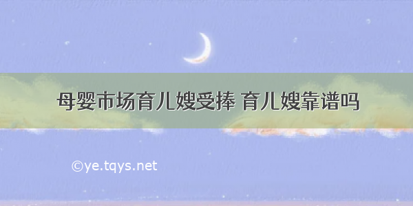 母婴市场育儿嫂受捧 育儿嫂靠谱吗