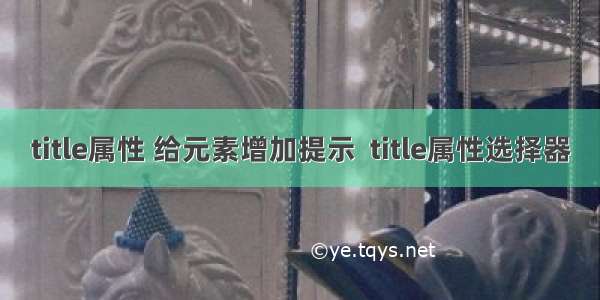 title属性 给元素增加提示  title属性选择器