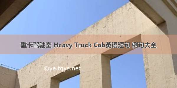 重卡驾驶室 Heavy Truck Cab英语短句 例句大全