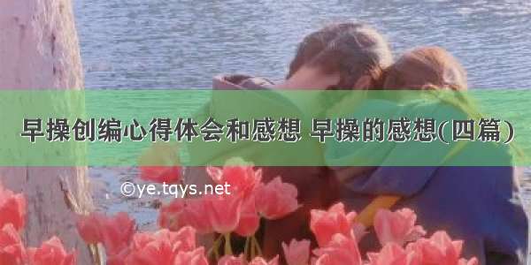 早操创编心得体会和感想 早操的感想(四篇)