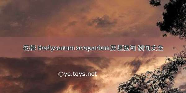 花棒 Hedysarum scoparium英语短句 例句大全