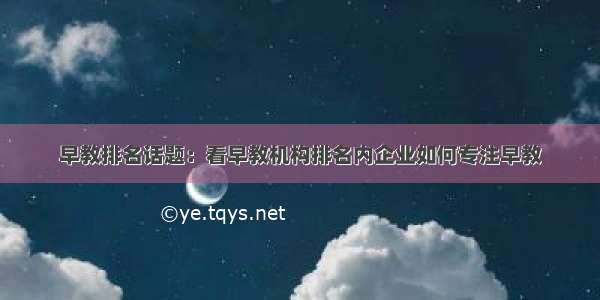 早教排名话题：看早教机构排名内企业如何专注早教