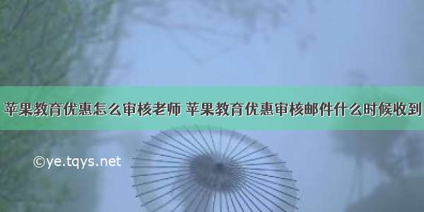 苹果教育优惠怎么审核老师 苹果教育优惠审核邮件什么时候收到