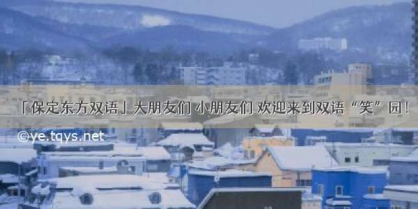 「保定东方双语」大朋友们 小朋友们 欢迎来到双语“笑”园！