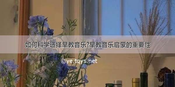 如何科学选择早教音乐?早教音乐启蒙的重要性