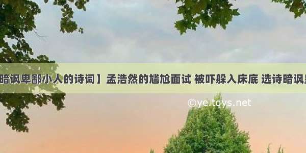 【暗讽卑鄙小人的诗词】孟浩然的尴尬面试 被吓躲入床底 选诗暗讽皇帝