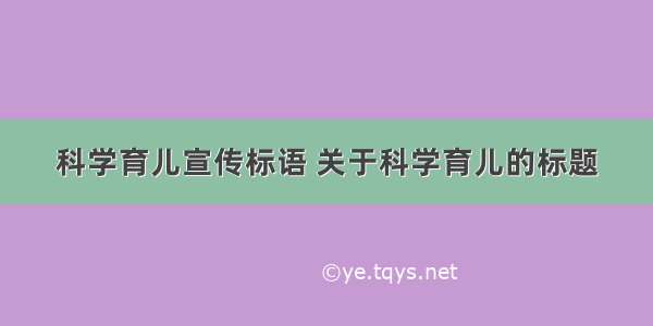 科学育儿宣传标语 关于科学育儿的标题