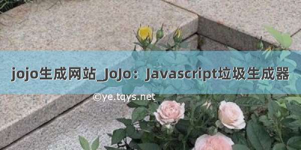 jojo生成网站_JoJo：Javascript垃圾生成器