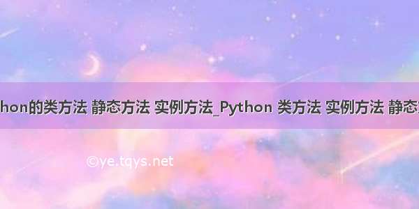 python的类方法 静态方法 实例方法_Python 类方法 实例方法 静态方法