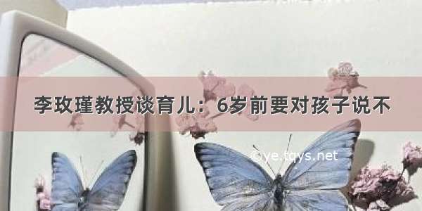 李玫瑾教授谈育儿：6岁前要对孩子说不