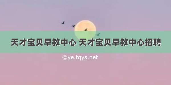 天才宝贝早教中心 天才宝贝早教中心招聘