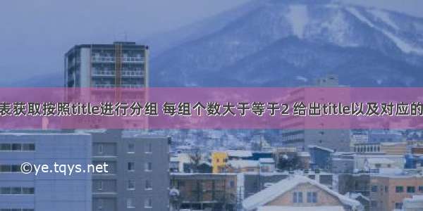 从titles表获取按照title进行分组 每组个数大于等于2 给出title以及对应的数目t。 