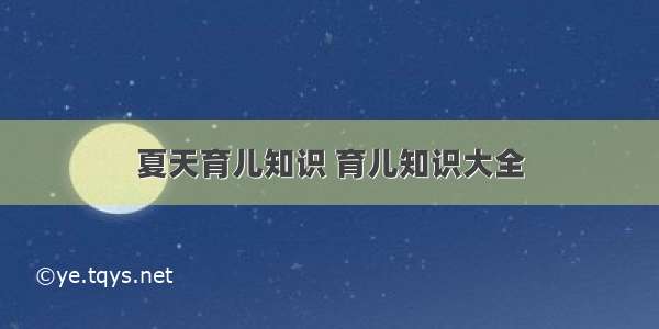 夏天育儿知识 育儿知识大全