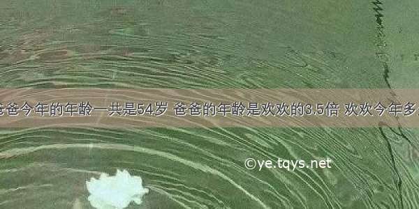 欢欢和他爸爸今年的年龄一共是54岁 爸爸的年龄是欢欢的3.5倍 欢欢今年多少岁？（用