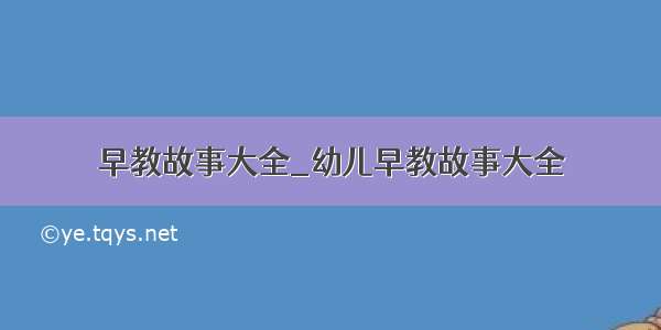 早教故事大全_幼儿早教故事大全