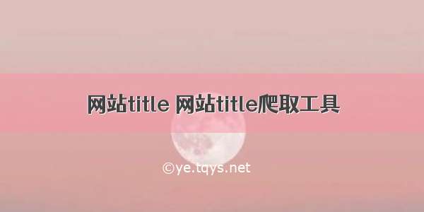 网站title 网站title爬取工具