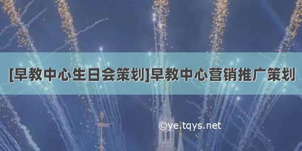 [早教中心生日会策划]早教中心营销推广策划