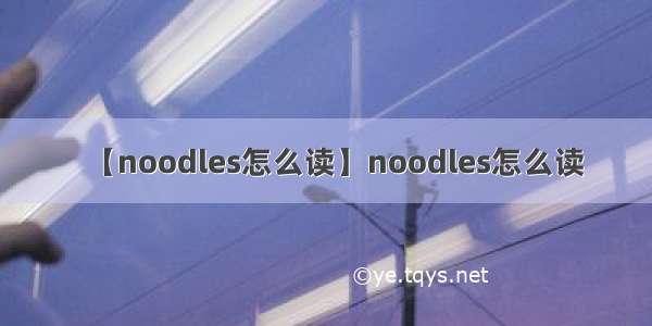 【noodles怎么读】noodles怎么读