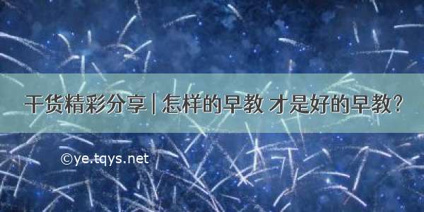 干货精彩分享 | 怎样的早教 才是好的早教？