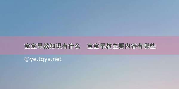 宝宝早教知识有什么	宝宝早教主要内容有哪些