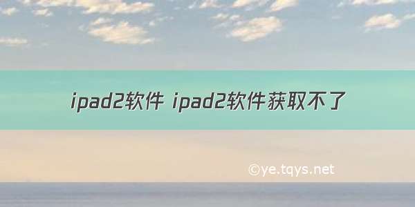 ipad2软件 ipad2软件获取不了